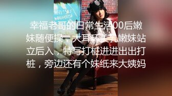 幸福老哥的日常生活00后嫩妹随便操，大耳环美乳嫩妹站立后入，特写打桩进进出出打桩，旁边还有个妹纸来大姨妈