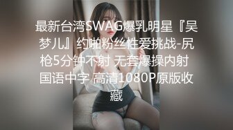 最新台湾SWAG爆乳明星『吴梦儿』约啪粉丝性爱挑战-尻枪5分钟不射 无套爆操内射 国语中字 高清1080P原版收藏