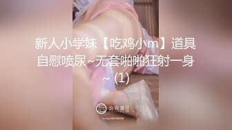 新人小学妹【吃鸡小m】道具自慰喷尿~无套啪啪狂射一身~ (1)