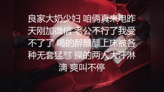 良家大奶少妇 咱俩真来电昨天刚加微信 老公不行了我受不了了 喝的醉醺醺上床被各种无套猛怼 操的两人大汗淋漓 爽叫不停