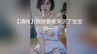 【清纯】我快要被操哭了宝宝，停一下