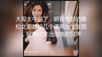 大哥太牛逼了，明目张胆的偷拍女厕都被几个漂亮女生发现，居然还发出淫荡的笑声