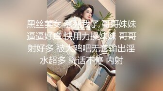 黑丝美女 涨死我了 哥哥妹妹逼逼好痒 快用力操妹妹 哥哥射好多 被大鸡吧无套输出淫水超多 骚话不停 内射