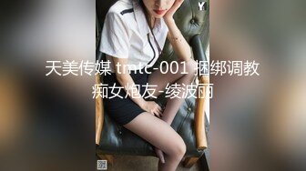 天美传媒 tmtc-001 捆绑调教痴女炮友-绫波丽