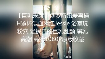 【巨乳来袭】俄罗斯出差再操H罩杯混血网红Jessie 浴室玩粉穴 猛操干的巨乳乱颤 爆乳高潮 高清1080P原版收藏