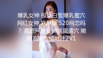 爆乳女神 极品白皙爆乳蜜穴网红女神 麻酥酥 520网恋吗？ 高跟网丝女神跳蛋袭穴 嫩鲍高潮收缩吐汁2V1