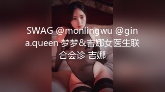 SWAG @monlingwu @gina.queen 梦梦&吉娜女医生联合会诊 吉娜