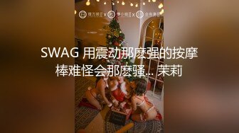 SWAG 用震动那麽强的按摩棒难怪会那麽骚... 茉莉