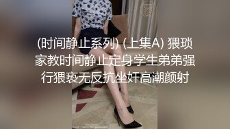 (时间静止系列) (上集A) 猥琐家教时间静止定身学生弟弟强行猥亵无反抗坐奸高潮颜射