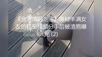 《台湾情侣泄密》身材丰满女友的私密视频分手后被渣男曝光 (2)