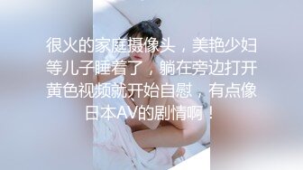 很火的家庭摄像头，美艳少妇等儿子睡着了，躺在旁边打开黄色视频就开始自慰，有点像日本AV的剧情啊！