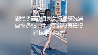 恩熙熙高颜值美女情趣装洗澡自摸诱惑，性感黑丝热舞慢慢脱掉特写掰穴