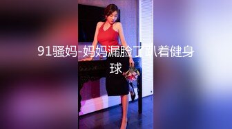 91骚妈-妈妈漏脸了趴着健身球