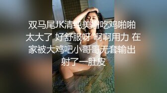 双马尾JK清纯美眉吃鸡啪啪 太大了 好舒服呀 啊啊用力 在家被大鸡吧小哥哥无套输出 射了一肚皮