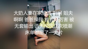 大奶人妻在家偷情 啊啊 姐夫 啊啊 爸爸操我 爸爸好厉害 被无套输出 语无伦次几次喷潮 床单都湿了一大片