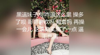 黑逼妹子 你咋逼这么黑 操多了呗 哥哥喜欢吗 戴套吗 再操一会儿 这逼确实黑了一点 逼毛也黑