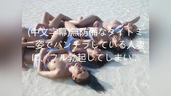 (中文字幕)無防備なタイトミニ姿でパンチラしている人妻に、フル勃起してしまい…