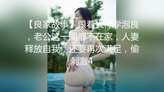 【良家故事】跟着大神学泡良，老公这一周都不在家，人妻释放自我，还要再次满足，偷刺激4