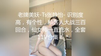 老牌美妖-Ts张静怡- 识别度高，有个性，和客人大战三百回合，仙女棒一直流水，全套11V合集！