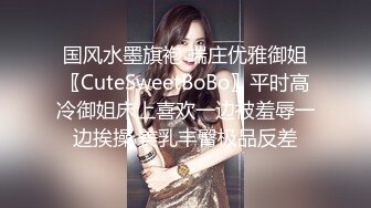 国风水墨旗袍 端庄优雅御姐〖CuteSweetBoBo〗平时高冷御姐床上喜欢一边被羞辱一边挨操 美乳丰臀极品反差