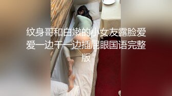 纹身哥和白嫩的小女友露脸爱爱一边干一边插屁眼国语完整版