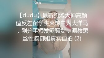 【dudu】最新约炮大神高颜值反差留学生火辣白人大洋马，刚分手短发闷骚女，调教黑丝性瘾御姐真实自拍 (2)