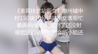 《表哥扶贫站街女》惠州城中村150块10分钟站街女表哥忙着弄AV偷拍时间到了还没射感觉这的站街女比会所小姐还贵