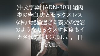 (中文字幕) [ADN-303] 媚肉妻の告白 夫とセックスレスな私は絶倫過ぎる義父の泥沼のようなセックスに何度もイカされてしまいました。 日下部加奈