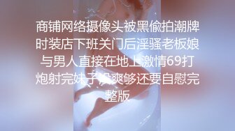 商铺网络摄像头被黑偸拍潮牌时装店下班关门后淫骚老板娘与男人直接在地上激情69打炮射完妹子没爽够还要自慰完整版