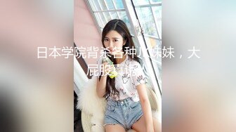 日本学院背杀各种JK妹妹，大屁股真诱人