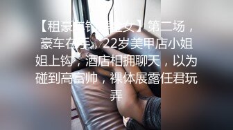 【租豪车钓拜金女】第二场，豪车在手，22岁美甲店小姐姐上钩，酒店相拥聊天，以为碰到高富帅，裸体展露任君玩弄