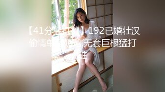 【41分猛打桩】192已婚壮汉偷情单身奶爸,无套巨根猛打桩