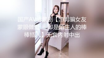 国产AV情景剧【渣男骗女友蒙眼做爱❤️却是陌生人的棒棒插入】无套内射中出