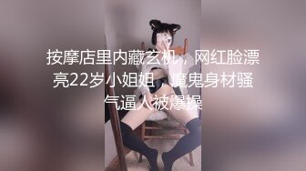 按摩店里内藏玄机，网红脸漂亮22岁小姐姐，魔鬼身材骚气逼人被爆操