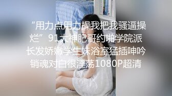 “用力点用力操我把我骚逼操烂”91大神肥哥约啪学院派长发娇嫩学生妹浴室猛插呻吟销魂对白很淫荡1080P超清