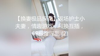 【换妻极品探花】返场护士小夫妻，情趣游戏，互换互插，6P极度淫乱 (2)