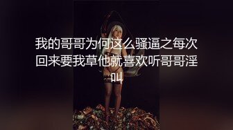 我的哥哥为何这么骚逼之每次回来要我草他就喜欢听哥哥淫叫