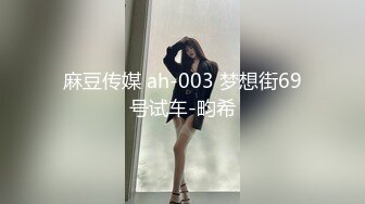 麻豆传媒 ah-003 梦想街69号试车-畇希