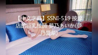 【中文字幕】SSNI-519 按摩店的巨乳技師 夢乃あいか(夢乃愛華)