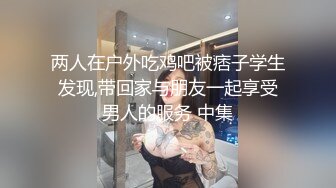 两人在户外吃鸡吧被痞子学生发现,带回家与朋友一起享受男人的服务 中集