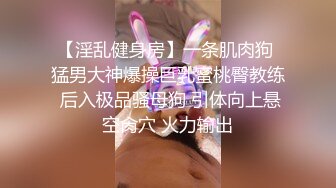 【淫乱健身房】一条肌肉狗 猛男大神爆操巨乳蜜桃臀教练 后入极品骚母狗 引体向上悬空肏穴 火力输出