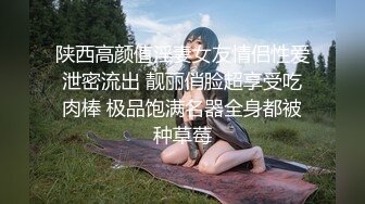 陕西高颜值淫妻女友情侣性爱泄密流出 靓丽俏脸超享受吃肉棒 极品饱满名器全身都被种草莓