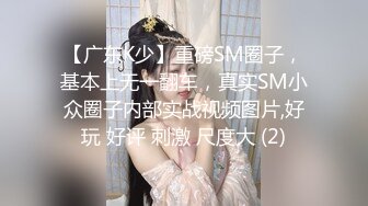 【广东K少】重磅SM圈子，基本上无一翻车，真实SM小众圈子内部实战视频图片,好玩 好评 刺激 尺度大 (2)