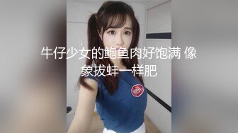 牛仔少女的鲍鱼肉好饱满 像象拔蚌一样肥