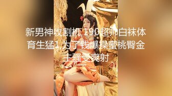 新男神收割机,190超帅白袜体育生猛1,为了钱爆操蜜桃臀金主骚受爽射