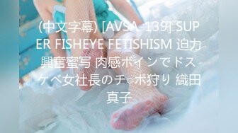 (中文字幕) [AVSA-139] SUPER FISHEYE FETISHISM 迫力興奮蜜写 肉感ボインでドスケベ女社長のチ○ポ狩り 織田真子