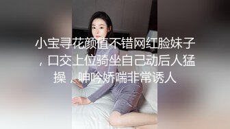 小宝寻花颜值不错网红脸妹子，口交上位骑坐自己动后人猛操，呻吟娇喘非常诱人