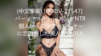 (中文字幕) [HODV-21547] パーソナルトレーニングNTR 個人レッスンでトレーナーに恋堕ちした美人妻 水川スミレ