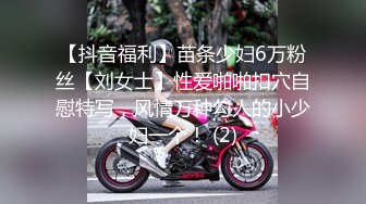 【抖音福利】苗条少妇6万粉丝【刘女士】性爱啪啪扣穴自慰特写，风情万种勾人的小少妇一个！ (2)