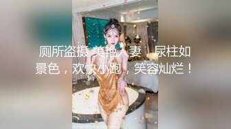 厕所盗摄 美艳人妻，尿柱如景色，欢快小跑，笑容灿烂！